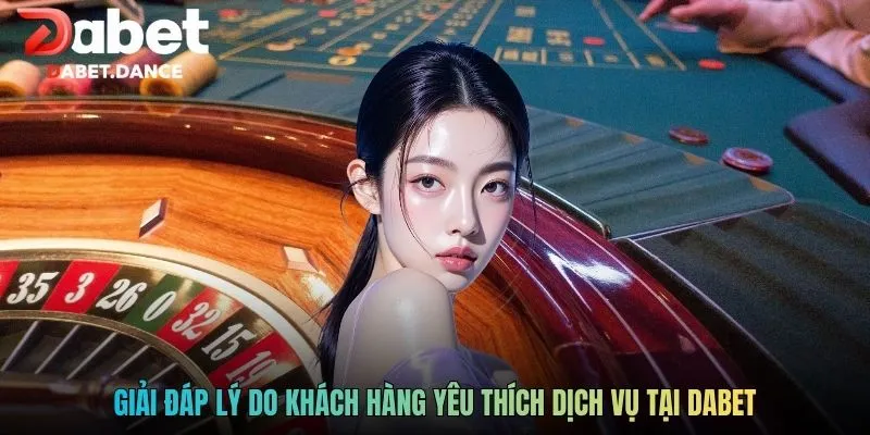 Giải đáp lý do khách hàng yêu thích dịch vụ tại DABET