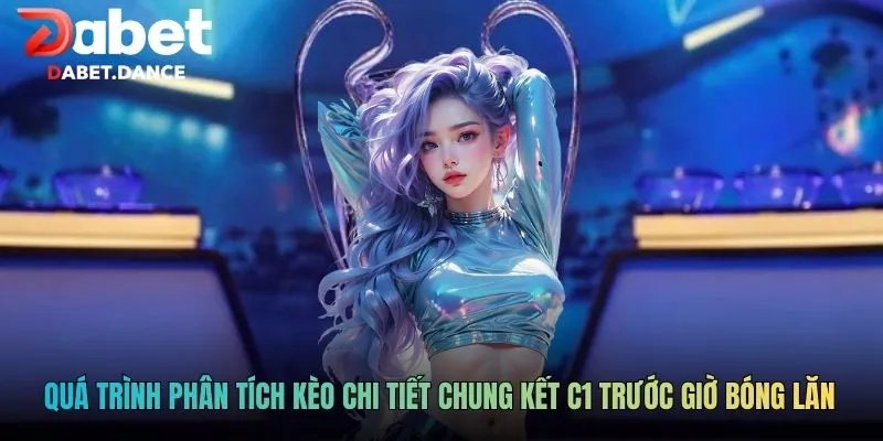 Quá trình phân tích kèo chi tiết chung kết C1 trước giờ bóng lăn